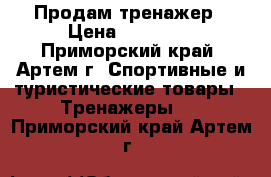 Продам тренажер › Цена ­ 10 000 - Приморский край, Артем г. Спортивные и туристические товары » Тренажеры   . Приморский край,Артем г.